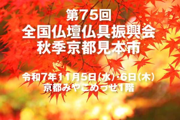 第75回 全国仏壇仏具振興会秋季京都見本市　2025年11月5日（水）6日（木）　京都みやこめっせで開催します